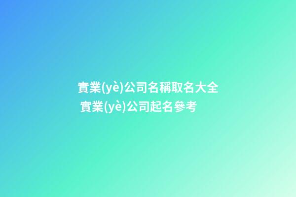實業(yè)公司名稱取名大全 實業(yè)公司起名參考